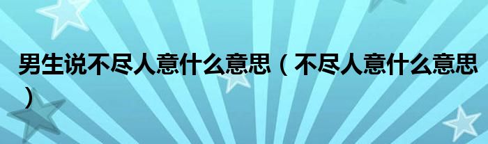 男生说不尽人意什么意思（不尽人意什么意思）