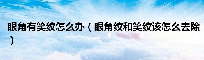 眼角有笑纹怎么办（眼角纹和笑纹该怎么去除）
