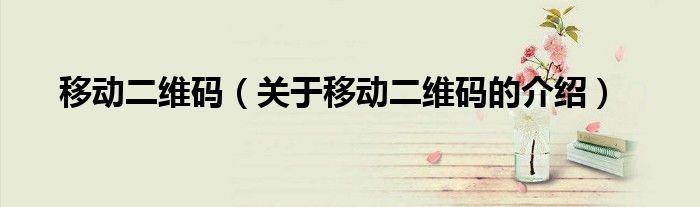 移动二维码（关于移动二维码的介绍）