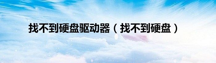 找不到硬盘驱动器（找不到硬盘）