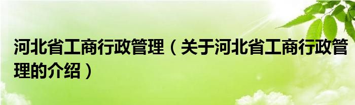 河北省工商行政管理（关于河北省工商行政管理的介绍）
