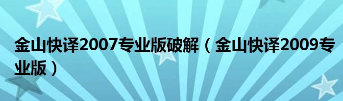 金山快译2007专业版破解（金山快译2009专业版）