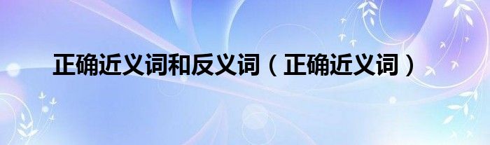 正确近义词和反义词（正确近义词）