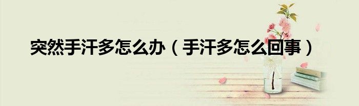 突然手汗多怎么办（手汗多怎么回事）