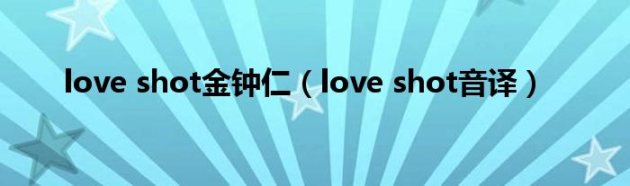 love shot金钟仁（love shot音译）