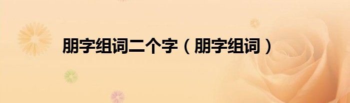 朋字组词二个字（朋字组词）