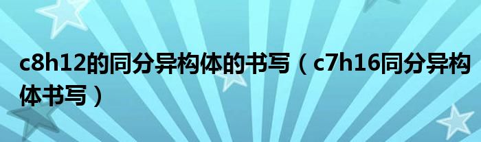 c8h12的同分异构体的书写（c7h16同分异构体书写）