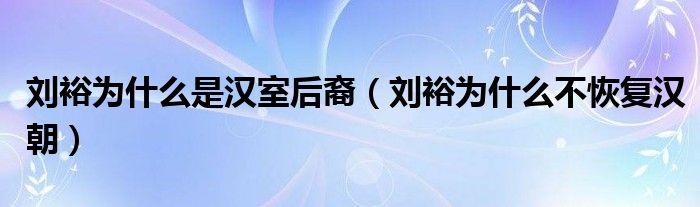 刘裕为什么是汉室后裔（刘裕为什么不恢复汉朝）
