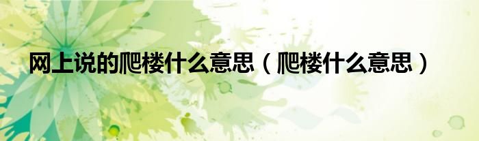 网上说的爬楼什么意思（爬楼什么意思）