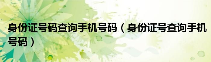 身份证号码查询手机号码（身份证号查询手机号码）