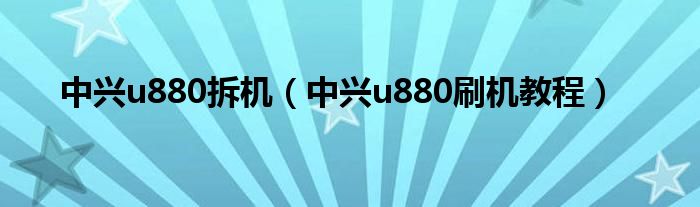 中兴u880拆机（中兴u880刷机教程）