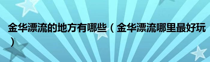 金华漂流的地方有哪些（金华漂流哪里最好玩）