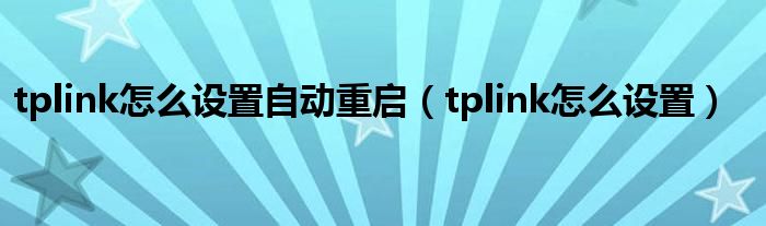 tplink怎么设置自动重启（tplink怎么设置）
