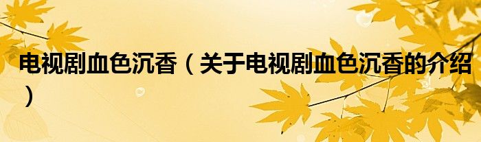 电视剧血色沉香（关于电视剧血色沉香的介绍）