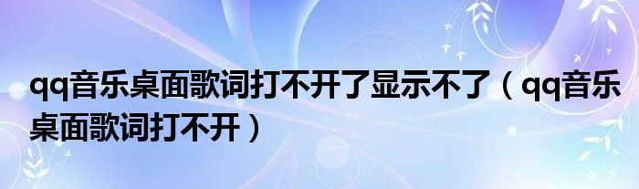 qq音乐桌面歌词打不开了显示不了（qq音乐桌面歌词打不开）