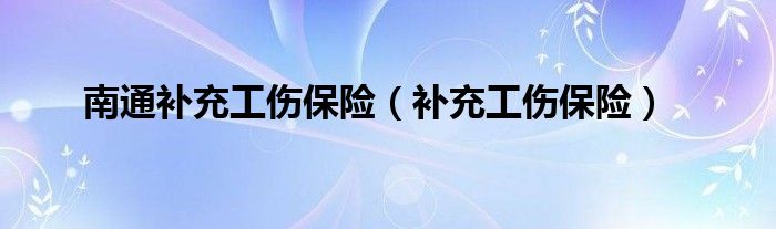 南通补充工伤保险（补充工伤保险）